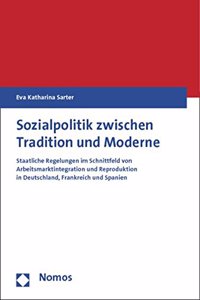 Sozialpolitik Zwischen Tradition Und Moderne: Staatliche Regelungen Im Schnittfeld Von Arbeitsmarktintegration Und Reproduktion in Deutschland, Frankreich Und Spanien