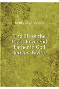 The Life of the Right Reverend Father in God Jeremy Taylor