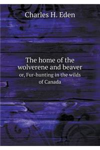 The Home of the Wolverene and Beaver Or, Fur-Hunting in the Wilds of Canada