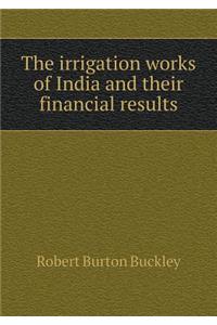 The Irrigation Works of India and Their Financial Results