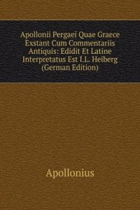 Apollonii Pergaei Quae Graece Exstant Cum Commentariis Antiquis: Edidit Et Latine Interpretatus Est I.L. Heiberg (German Edition)