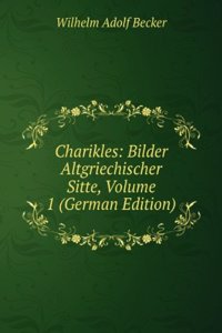 Charikles: Bilder Altgriechischer Sitte, Volume 1 (German Edition)