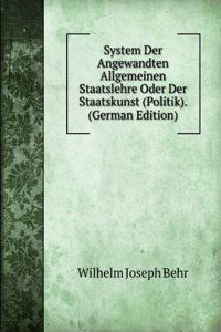 System Der Angewandten Allgemeinen Staatslehre Oder Der Staatskunst (Politik). (German Edition)
