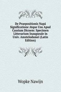 De Praepositionis Napa Significatione Atque Usu Apud Cassium Dicnem: Specimen Litterarium Inaugurale in Univ. Amstelodamei (Latin Edition)