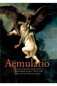 Aemulatio: Imitation, Emulation and Invention in Netherlandish Art from 1500 to 1800: Essays in Honor of Eric Jan Sluijter: Imitation, Emulation and Invention in Netherlandish Art from 1500 to 1800: Essays in Honor of Eric Jan Sluijter