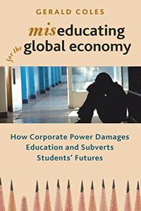 Miseducating for the Global Economy: How Corporate Power Damages Education and Subverts Students Futures