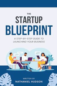 StartUp Blueprint A Step-by Step Guide to Launching Your Business