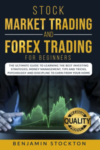 Stock Market Trading and Forex Trading for Beginners: The Ultimate Guide to Learning the Best Investing Strategies, Money Management, Tips And Tricks, Psychology and Discipline to Earn From Your Home