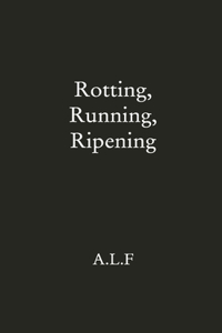 Rotting, Running, Ripening