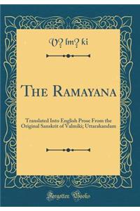 The Ramayana: Translated Into English Prose from the Original Sanskrit of Valmiki; Uttarakandam (Classic Reprint)