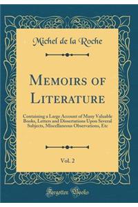 Memoirs of Literature, Vol. 2: Containing a Large Account of Many Valuable Books, Letters and Dissertations Upon Several Subjects, Miscellaneous Observations, Etc (Classic Reprint)