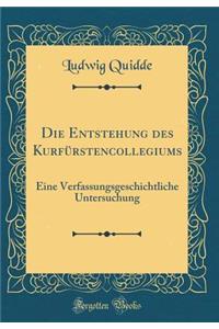 Die Entstehung des Kurfürstencollegiums: Eine Verfassungsgeschichtliche Untersuchung (Classic Reprint)