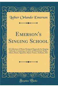 Emerson's Singing School: A Collection of Music Designed Expressly for Singing Schools; Containing a Course of Elementary Study, Glees, Duets, Quartets, Hymn Tunes, Anthems, &c (Classic Reprint)