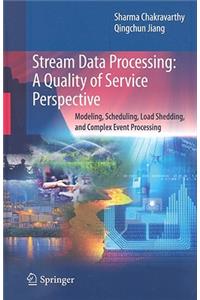Stream Data Processing: A Quality of Service Perspective: Modeling, Scheduling, Load Shedding, and Complex Event Processing