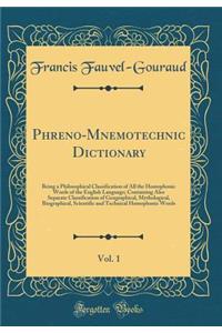 Phreno-Mnemotechnic Dictionary, Vol. 1: Being a Philosophical Classification of All the Homophonic Words of the English Language; Containing Also Separate Classification of Geographical, Mythological, Biographical, Scientific and Technical Homophon