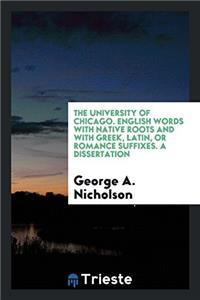 The University of Chicago. English Words with Native Roots and with Greek, Latin, Or Romance Suffixes. a Dissertation
