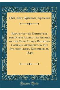 Report of the Committee for Investigating the Affairs of the Old Colony Railroad Company, Appointed by the Stockholders, December 26, 1849 (Classic Reprint)