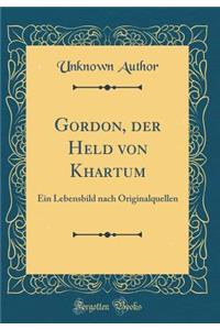 Gordon, der Held von Khartum: Ein Lebensbild nach Originalquellen (Classic Reprint)