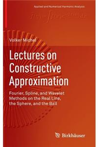 Lectures on Constructive Approximation: Fourier, Spline, and Wavelet Methods on the Real Line, the Sphere, and the Ball