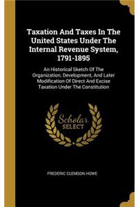 Taxation And Taxes In The United States Under The Internal Revenue System, 1791-1895