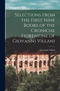 Selections From the First Nine Books of the Croniche Fiorentine of Giovanni Villani