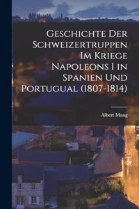 Geschichte Der Schweizertruppen Im Kriege Napoleons I in Spanien Und Portugual (1807-1814)