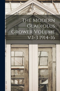 The Modern Gladiolus Grower Volume v.1-3 1914-16