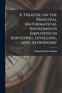 Treatise on the Principal Mathematical Instruments Employed in Surveying, Levelling, and Astronomy