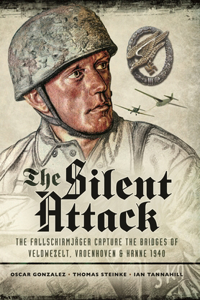 The Silent Attack: The Fallschirmjâsger Capture the Bridges of Veldwezelt, Vroenhoven and Kanne 1940