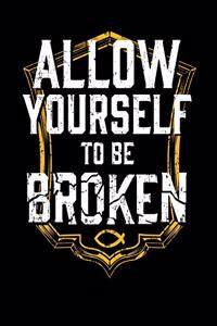 Allow Yourself To Be Broken