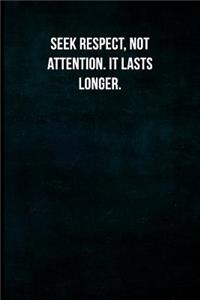 Seek respect, not attention. It lasts longer.