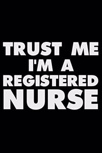 Trust Me I'm a Registered Nurse: Funny Writing Notebook, Patient Care Journal, Daily Diary, Planner, Organizer, for Registered Nurses