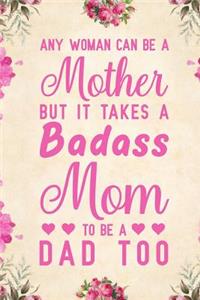 Any Woman Can Be A Mother But It Takes A Badass Mom To Be A Dad Too