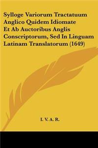 Sylloge Variorum Tractatuum Anglico Quidem Idiomate Et Ab Auctoribus Anglis Conscriptorum, Sed In Linguam Latinam Translatorum (1649)
