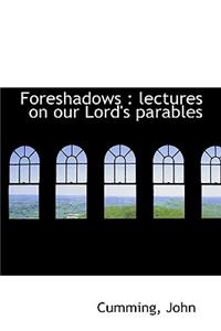 Foreshadows: Lectures on Our Lord's Parables: Lectures on Our Lord's Parables