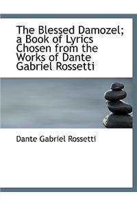 The Blessed Damozel; A Book of Lyrics Chosen from the Works of Dante Gabriel Rossetti