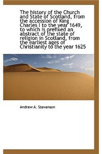 The History of the Church and State of Scotland, from the Accession of King Charles I to the Year 16