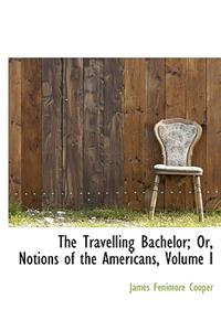 The Travelling Bachelor; Or, Notions of the Americans, Volume I