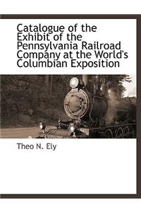 Catalogue of the Exhibit of the Pennsylvania Railroad Company at the World's Columbian Exposition