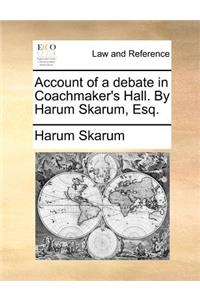 Account of a Debate in Coachmaker's Hall. by Harum Skarum, Esq.