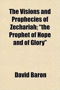 The Visions and Prophecies of Zechariah; The Prophet of Hope and of Glory