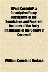 Naenia Cornubiae, a Descriptive Essay, Illustrative of the Sepulchres and Funereal Customs of the Early Inhabitants of the County of Cornwall