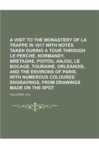 A Visit to the Monastery of La Trappe in 1817 with Notes Taken During a Tour Through Le Perche, Normandy, Bretagne, Poitou, Anjou, Le Bocage, Tourai
