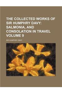 The Collected Works of Sir Humphry Davy; Salmonia, and Consolation in Travel Volume 9
