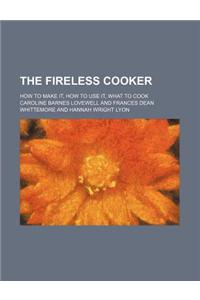 The Fireless Cooker; How to Make It, How to Use It, What to Cook