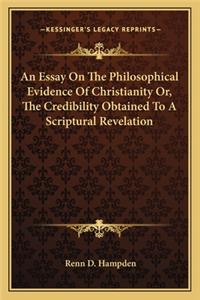 Essay on the Philosophical Evidence of Christianity Or, the Credibility Obtained to a Scriptural Revelation