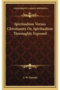 Spiritualism Versus Christianity Or, Spiritualism Thoroughly Exposed