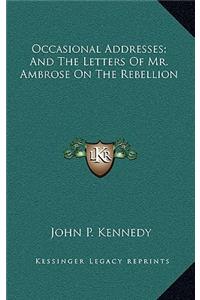 Occasional Addresses; And the Letters of Mr. Ambrose on the Rebellion