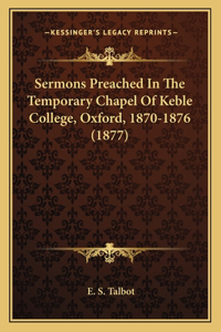 Sermons Preached in the Temporary Chapel of Keble College, Oxford, 1870-1876 (1877)