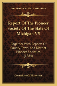 Report Of The Pioneer Society Of The State Of Michigan V5